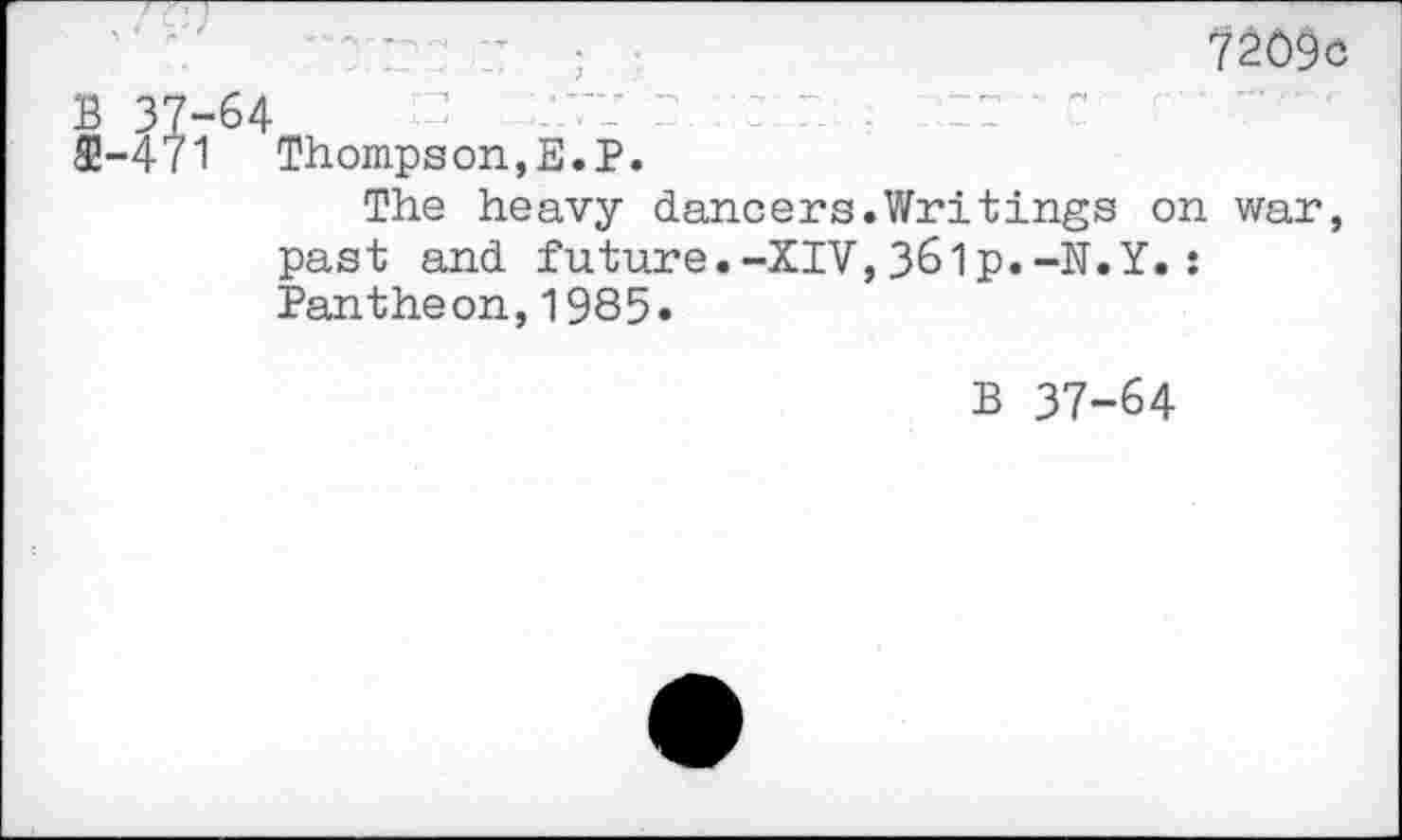 ﻿7209c
B 37-64
$-471 Thompson,E.P.
The heavy dancers.Writings on war, past and future.-XIV,361p.-N.Y.: Pantheon,1985.
B 37-64